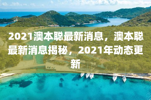 2021澳本聰最新消息，澳本聰最新消息揭秘，2021年動態(tài)更新
