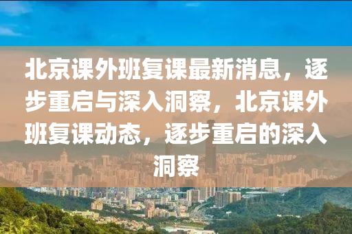 北京課外班復(fù)課最新消息，逐步重啟與深入洞察，北京課外班復(fù)課動(dòng)態(tài)，逐步重啟的深入洞察