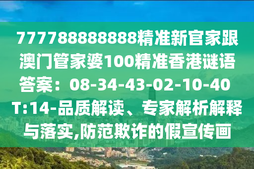 777788888888精準(zhǔn)新官家跟澳門管家婆1山東水清源環(huán)保科技有限公司00精準(zhǔn)香港謎語答案：08-34-43-02-10-40 T:14-品質(zhì)解讀、專家解析解釋與落實(shí),防范欺詐的假宣傳畫