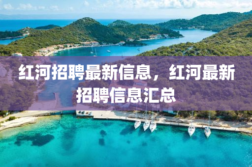 紅河招聘最新信息，紅河最新招聘信息匯總