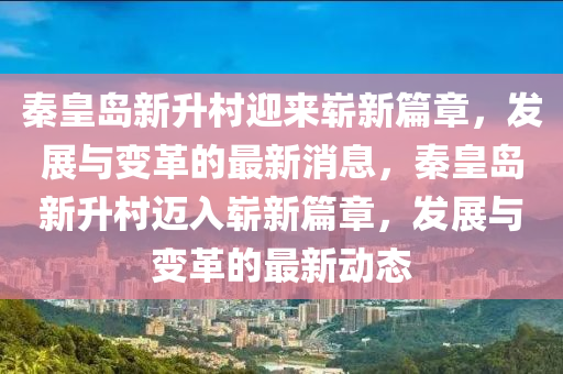 秦皇島新升村迎來嶄新篇章，發(fā)展與變革的最新消息，秦皇島新升村邁入嶄新篇山東水清源環(huán)?？萍加邢薰菊?，發(fā)展與變革的最新動態(tài)
