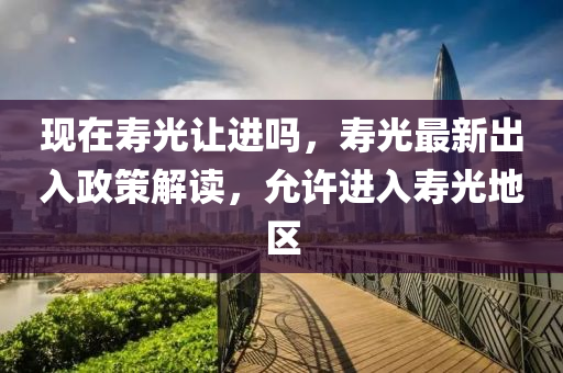 現(xiàn)在壽光讓進(jìn)嗎，壽光最新出入政策解讀，允許進(jìn)入壽光地區(qū)