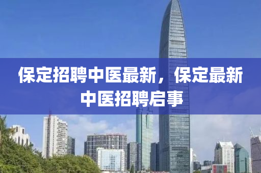 保定招聘中醫(yī)最新，保定最新中醫(yī)招聘啟事