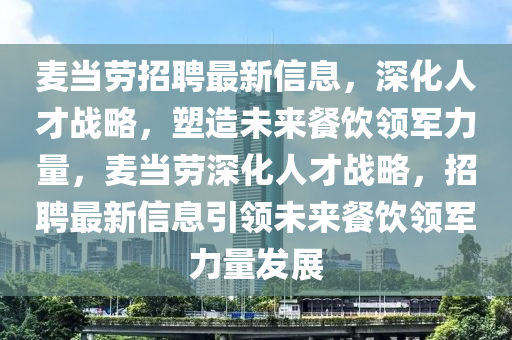 麥當(dāng)勞招聘最新信息，深化人才戰(zhàn)略，塑造未來(lái)餐飲領(lǐng)軍力量，麥當(dāng)勞深化人才戰(zhàn)略，招聘最新信息引領(lǐng)未來(lái)餐飲領(lǐng)軍力量發(fā)展山東水清源環(huán)保科技有限公司