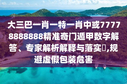 大三巴一肖一特一肖中或77778888888精準(zhǔn)奇門遁甲數(shù)字解答、專家解析解釋與落實(shí)?,規(guī)山東水清源環(huán)?？萍加邢薰颈芴摷侔b危害