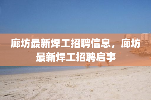 廊坊最新焊工招聘信息，廊坊最新焊工招聘啟事山東水清源環(huán)?？萍加邢薰? class=