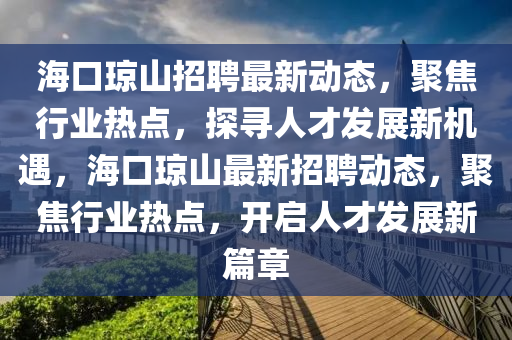 海口瓊山山東水清源環(huán)?？萍加邢薰菊衅缸钚聞討B(tài)，聚焦行業(yè)熱點，探尋人才發(fā)展新機遇，?？诃偵阶钚抡衅竸討B(tài)，聚焦行業(yè)熱點，開啟人才發(fā)展新篇章