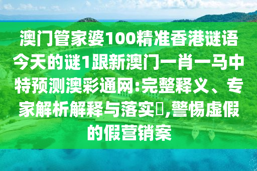 澳門管家婆100精準(zhǔn)山東水清源環(huán)?？萍加邢薰鞠愀壑i語今天的謎1跟新澳門一肖一馬中特預(yù)測澳彩通網(wǎng):完整釋義、專家解析解釋與落實(shí)?,警惕虛假的假營銷案