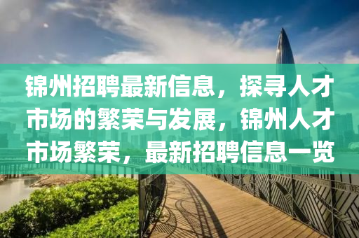 錦州招聘最新信息，探尋人才市場的繁榮與發(fā)展，錦州人才市場繁榮，最新招聘信息一覽