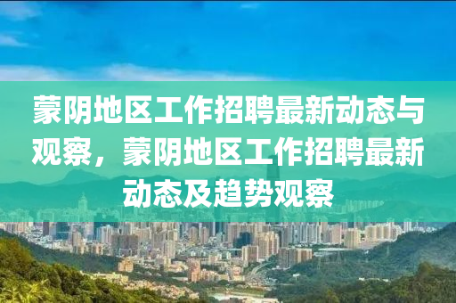 蒙陰地區(qū)工作招聘最新動態(tài)與觀察，蒙陰地區(qū)工作招聘最新動態(tài)及趨勢觀察