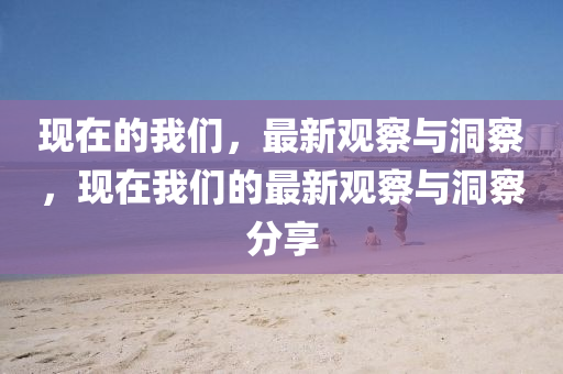 現(xiàn)在的我們，最新觀察與洞察，現(xiàn)在我山東水清源環(huán)?？萍加邢薰緜兊淖钚掠^察與洞察分享