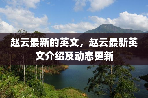 趙云最新的英文，趙云最新英文介紹及動態(tài)更新