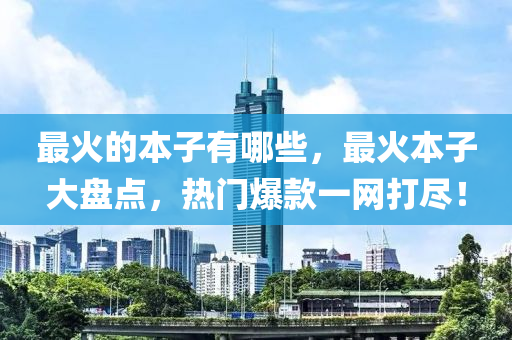 最火的本子有哪些，最火本子大盤點，熱門爆款一網(wǎng)打盡！