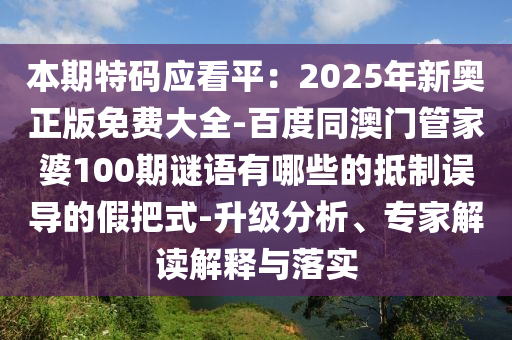 本期特碼應(yīng)看平：2025年新奧正版免費大全-百度同澳門管家婆100期謎語有哪些的抵制誤導(dǎo)的假把式-升級分析、專家解讀解釋與落實