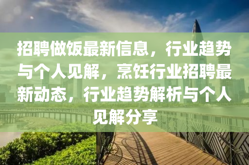 招聘做飯最新信息，行業(yè)趨勢與個人見解，烹飪行業(yè)招聘最新動態(tài)，行業(yè)趨勢解析與個人見解分享