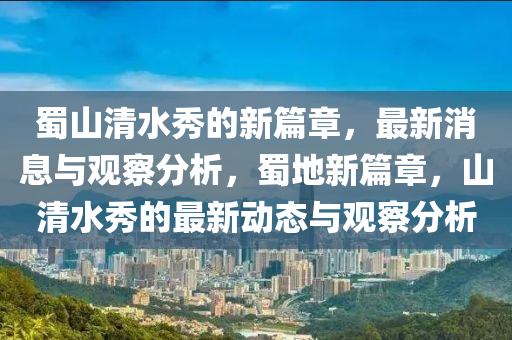 蜀山清水秀的新篇章，最新消息與觀察分析，蜀地新篇章，山清水秀的最新動態(tài)與觀察分析