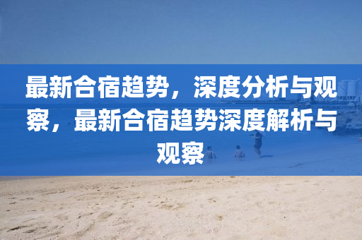 最新合宿趨勢，深度分析與觀察，最新合宿趨勢深度解析與觀察