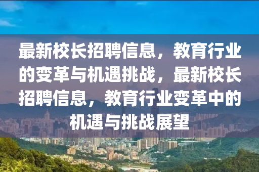 最新校長招聘信息，教育行業(yè)的變革與機遇挑戰(zhàn)，最新校長招聘信息，教育行業(yè)變革中的機遇與挑戰(zhàn)展望