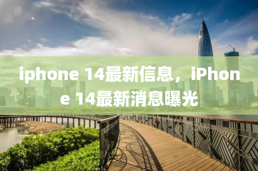 iphone 14最新信息，iPhone 14最新消息曝光