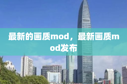 最新的畫質(zhì)mod，最新畫質(zhì)mod發(fā)布