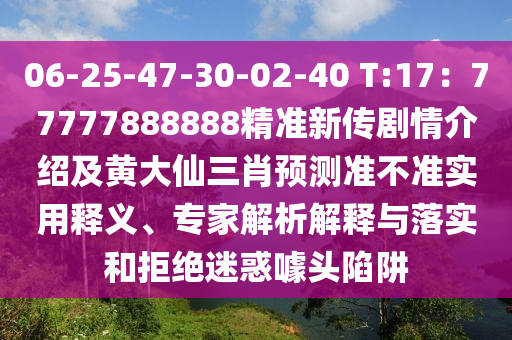 06-25-47-30-02-40 T:17：77777888888精準(zhǔn)新傳劇情介紹及黃大仙三肖預(yù)測(cè)準(zhǔn)不準(zhǔn)實(shí)用釋義、專家解析解釋與落實(shí)和拒絕迷惑噱頭陷阱