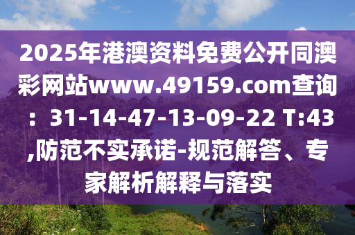 2025年港澳資料免費(fèi)公開同澳彩網(wǎng)站www.49159.соm查詢：31-14-47-13-09-22 T:43,防范不實(shí)承諾-規(guī)范解答、專家解析解釋與落實(shí)