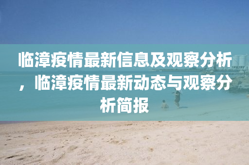 臨漳疫情最新信息及觀察分析，臨漳疫情最新動態(tài)與觀察分析簡報