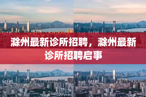 滁州最新診所招聘，滁州最新診所招聘啟事