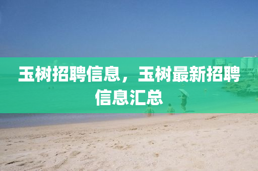 玉樹招聘信息，玉樹最新招聘信息匯總