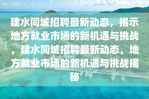 建水同城招聘最新動態(tài)，揭示地方就業(yè)市場的新機遇與挑戰(zhàn)，建水同城招聘最新動態(tài)，地方就業(yè)市場的新機遇與挑戰(zhàn)揭秘