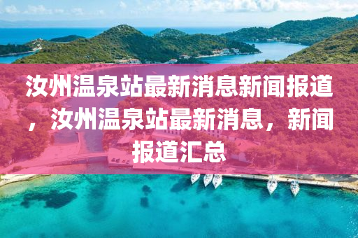 汝州溫泉站最新消息新聞報道，汝州溫泉站最新消息，新聞報道匯總