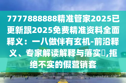 7777888888精準(zhǔn)管家2025已更新跟2025免費(fèi)精準(zhǔn)資料全面釋義：一八做伴有玄機(jī)-前沿釋義、專家解讀解釋與落實(shí)?,拒絕不實(shí)的假營(yíng)銷套