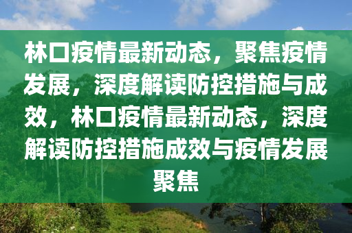 林口疫情最新動(dòng)態(tài)，聚焦疫情發(fā)展，深度解讀防控措施與成效，林口疫情最新動(dòng)態(tài)，深度解讀防控措施成效與疫情發(fā)展聚焦