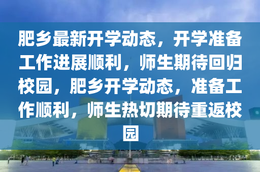 肥鄉(xiāng)最新開學(xué)動態(tài)，開學(xué)準(zhǔn)備工作進展順利，師生期待回歸校園，肥鄉(xiāng)開學(xué)動態(tài)，準(zhǔn)備工作順利，師生熱切期待重返校園