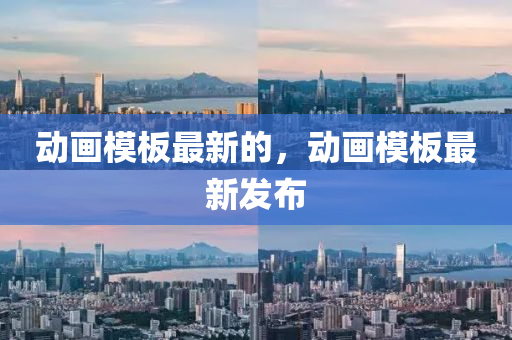 動畫模板最新的，動畫模板最新發(fā)布