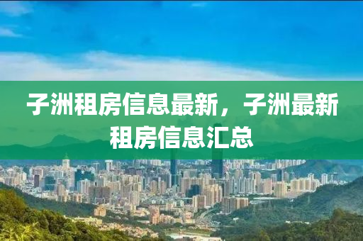 子洲租房信息最新，子洲最新租房信息匯總