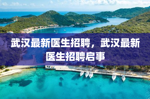武漢最新醫(yī)生招聘，武漢最新醫(yī)生招聘啟事