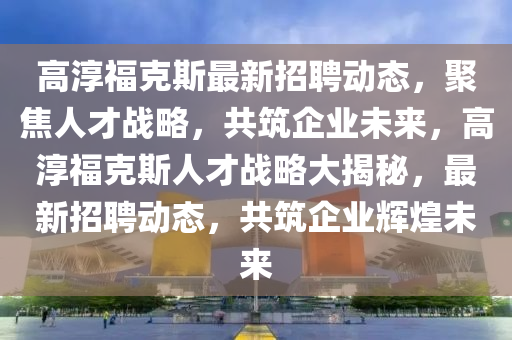 高淳?？怂棺钚抡衅竸?dòng)態(tài)，聚焦人才戰(zhàn)略，共筑企業(yè)未來，高淳?？怂谷瞬艖?zhàn)略大揭山東水清源環(huán)保科技有限公司秘，最新招聘動(dòng)態(tài)，共筑企業(yè)輝煌未來