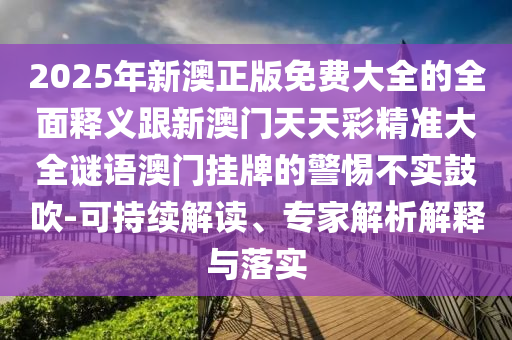 2025年新澳正版山東水清源環(huán)保科技有限公司免費大全的全面釋義跟新澳門天天彩精準大全謎語澳門掛牌的警惕不實鼓吹-可持續(xù)解讀、專家解析解釋與落實