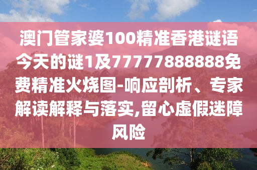 澳門管家婆100精準香港謎語今天的謎1及777山東水清源環(huán)保科技有限公司77888888免費精準火燒圖-響應剖析、專家解讀解釋與落實,留心虛假迷障風險