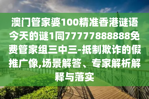 澳門管家婆100精準香港謎語今天的謎1同77777888888免費管家組三中三-抵制欺詐的假推廣像,場景解答、專家解析解釋與落實山東水清源環(huán)?？萍加邢薰? class=
