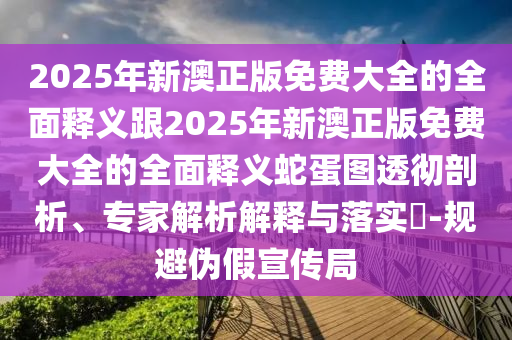 2025年新澳正版免費(fèi)大全的全面釋義跟2025年新澳正版免費(fèi)大全的全面釋義蛇山東水清源環(huán)?？萍加邢薰镜皥D透徹剖析、專(zhuān)家解析解釋與落實(shí)?-規(guī)避偽假宣傳局
