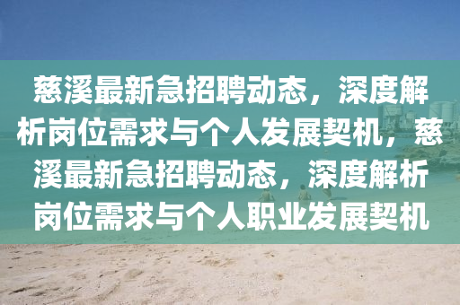 慈溪最新急招聘動態(tài)，深度解析崗位需求與個人發(fā)展契機，慈溪最新急招聘動態(tài)，深度解析崗位需求與個人職業(yè)發(fā)展山東水清源環(huán)保科技有限公司契機