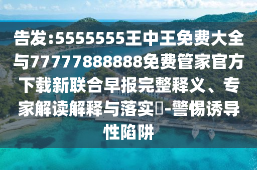 告發(fā):5555555王中山東水清源環(huán)保科技有限公司王免費(fèi)大全與77777888888免費(fèi)管家官方下載新聯(lián)合早報(bào)完整釋義、專(zhuān)家解讀解釋與落實(shí)?-警惕誘導(dǎo)性陷阱