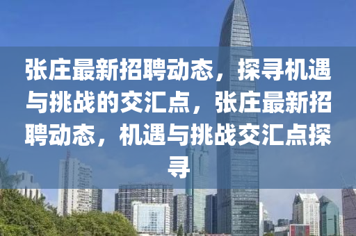 張莊最新招聘動(dòng)態(tài)，探尋機(jī)遇與挑戰(zhàn)的交山東水清源環(huán)?？萍加邢薰緟R點(diǎn)，張莊最新招聘動(dòng)態(tài)，機(jī)遇與挑戰(zhàn)交匯點(diǎn)探尋